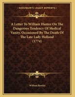 A Letter To William Hunter On The Dangerous Tendency Of Medical Vanity, Occasioned By The Death Of The Late Lady Holland 1166408973 Book Cover