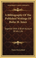 A Bibliography Of The Published Writings Of Rufus M. Jones: Together With A Brief Account Of His Life 1428603727 Book Cover