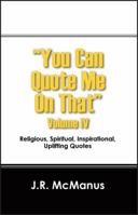 "You Can Quote Me on That" Volume IV: Religious, Spiritual, Inspirational, Uplifting Quotes 1432786547 Book Cover