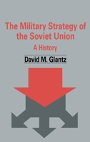 The Military Strategy of the Soviet Union: A History (Cass Series on Soviet Military Theory and Practice) 0714682004 Book Cover