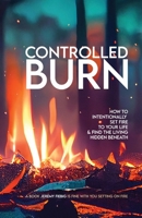 Controlled Burn: How to Intentionally Set Fire to Your Life & Find the Living Hidden Beneath B0BW1ZGD5F Book Cover