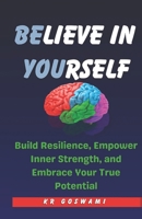 Believe in Yourself: Build Resilience, Empower Inner Strength, and Embrace Your True Potential B0CRB9P6JT Book Cover