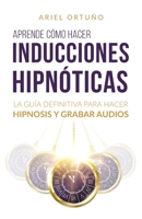Aprende cómo hacer inducciones hipnóticas: La guía definitiva para hacer hipnosis y grabar audios B0C2S7N86N Book Cover