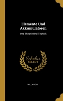 Elemente Und Akkumulatoren: Ihre Theorie Und Technik 1020677708 Book Cover