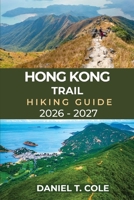 HONG KONG TRAIL HIKING GUIDE 2026 – 2027: A Complete Hiker’s Guide to Exploring Hong Kong Island’s Scenic Mountains, Forests, and Hidden Trails (The Ultimate Hiking Destinations Series) B0GN279WZG Book Cover