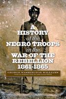 A History of the Negro Troops in the War of the Rebellion, 1861- 1865 1016323557 Book Cover