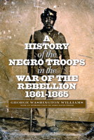 A History of the Negro Troops in the War of the Rebellion, 1861- 1865 101924397X Book Cover