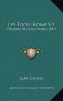 Les Trois Rome V4: Histoire Des Catacombes (1854) 1167652274 Book Cover