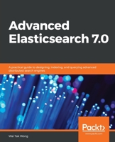 Advanced Elasticsearch 7. 0 : A Practical Guide to Designing, Indexing, and Querying Advanced Distributed Search Engines 1789957753 Book Cover
