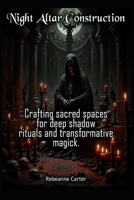 Night Altar Construction: Crafting sacred spaces for deep shadow rituals and transformative magick. B0GL383PQ1 Book Cover