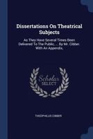 Dissertations On Theatrical Subjects: As They Have Several Times Been Delivered To The Public, ... By Mr. Cibber. With An Appendix, ... 1377081907 Book Cover