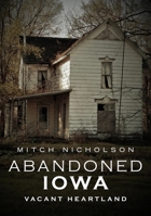 Abandoned Iowa: Vacant Heartland 1634992350 Book Cover