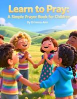 Learn to Pray: A Simple Prayer Book for Children: Prayer book for children, Kids Christian prayer book,Teach children to pray, Simple prayers for ... readers, Christian bedtime prayers for kids B0G5DKBZSY Book Cover