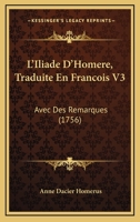 L’Iliade D’Homere, Traduite En Francois V3: Avec Des Remarques (1756) 1166068560 Book Cover