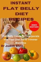 Instant Flat Belly Recipes: Flat Belly Foods To Incorporate Into Your Diet For A Trimmer Waistline B0BW2XKGV4 Book Cover