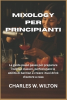 Mixology per principianti: La guida passo passo per preparare cocktail classici, perfezionare le abilità di barman e creare i tuoi drink d'autore a casa B0FVVHV39K Book Cover