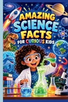 Amazing Science Facts for Curious Kids: Space, Animals, Chemistry, Weather, Invention & More B0HK579KR1 Book Cover