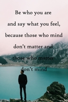 Be who you are and say what you feel, because those who mind don't matter and those who matter don't mind: 100 Pages Lined Journal Inspirational Quot Journal, Notebook, Diary, Composition Book 1671589130 Book Cover