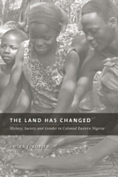 The Land Has Changed: History, Society, and Gender in Colonial Eastern Nigeria 1552382680 Book Cover