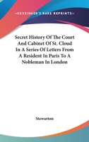 Secret History of the Court and Cabinet of St. Cloud in a Series of Letters from a Resident in Paris to a Nobleman in London 1143634268 Book Cover