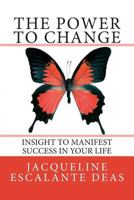 The Power to Change: Insight to Manifest Success in Your Life 0615555675 Book Cover