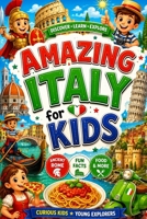 Amazing Italy for Kids: Discover Italy's Geography, History, Culture, Food, Festivals, Ancient Rome, Castles, Art, Architecture, Maps, Landmarks, ... Facts for Curious Kids and Young Explorers B0H4Z5FYMR Book Cover