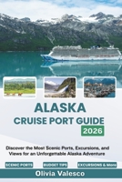 ALASKA CRUISE PORT GUIDE 2026: Discover the Most Scenic Ports, Excursions, and Views for an Unforgettable Alaska Adventure B0GZNL6XJB Book Cover