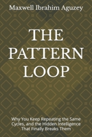 THE PATTERN LOOP: Why You Keep Repeating the Same Cycles, and the Hidden Intelligence That Finally Breaks Them (UNLOCKED:) B0GXQ58SPG Book Cover