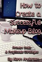 How to Start a Successful Makeup Blog: The Proven Toolsand Strategies for Creating a Profitable Beauty Blog 1720291322 Book Cover