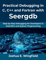 Practical Debugging in C, C++ and Fortran with Seergdb: Step-by-Step Debugging for Developers in Scientific and System Programming B0FX12MNCC Book Cover