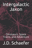 Intergalactic Jaxon: Dinosaurs, Space Trains, and Adventure B08ZDMBJYQ Book Cover