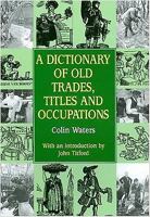 A Dictionary of Old Trades, Titles and Occupations (Reference) 185306601X Book Cover