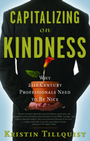 Capitalizing on Kindness: Why 21st Century Professionals Need to Be Nice 1601630387 Book Cover