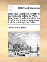 Lettres Sur l'Atlantide de Platon Et Sur l'Ancienne Histoire de l'Asie: Pour Servir de Suite Aux Lettres Sur l'Origine Des Science, Adress�es � M. de Voltaire (Classic Reprint) 2019164868 Book Cover