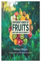 Different Kinds of Fruits and Their Health Benefits: complete guide to healthy lifestyle through fruits B0FMRVQ7FQ Book Cover