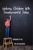 Helping Children With Developmental Delay: Strategies To Do, Tips For Education: How To Help A Child With Developmental Delay At Home B092ZHPLH8 Book Cover