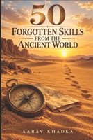 50 Forgotten Skills from the Ancient World: Primitive Survival Techniques and Timeless Wisdom for Modern Living B0F7M46RK2 Book Cover