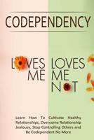 Codependency - "Loves Me, Loves Me Not": Learn How To Cultivate Healthy Relationships, Overcome Relationship Jealousy, Stop Controlling Others and Be Codependent No More 1502305844 Book Cover