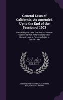 General Laws of California, as Amended Up to the End of the Session of 1903: Containing the Laws That Are in Common Use in Full, with References to Other General Laws in Force, and Also to Special Law 1144500036 Book Cover