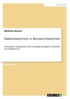 Market-based-view vs. Resource-based-view: Strategisches Management und Controlling. Paradigmen, Prämissen und Implikationen 3668794618 Book Cover