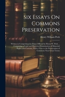 Six Essays On Commons Preservation: Written in Competition for Prizes Offered by Henry W. Peek ... Containing a Legal and Historical Examination of ... the Preservation of Commons Near Great Towns 1022835335 Book Cover