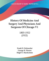 History Of Medicine And Surgery And Physicians And Surgeons Of Chicago V1: 1803-1922 0548811202 Book Cover