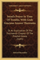 Israel's Prayer In Time Of Trouble, With Gods Gracious Answer Thereunto: Or An Explication Of The Fourteenth Chapter Of The Prophet Hosea 1164930273 Book Cover