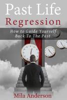 Past life regression: How to Guide Yourself Back To The Past 1546845917 Book Cover