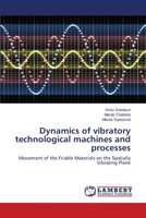 Dynamics of vibratory technological machines and processes: Movement of the Friable Materials on the Spatially Vibrating Plane 6203581097 Book Cover