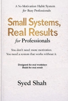 Small Systems, Real Results for Professionals: A No-Motivation Habit System for Busy Professionals B0GMZBPC49 Book Cover