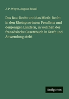 Das Bau-Recht und das Mieth-Recht in den Rheinprovinzen Preußens und denjenigen Ländern, in welchen des französische Gesetzbuch in Kraft und Anwendung steht (German Edition) 3563547572 Book Cover