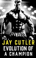 Jay Cutler: Evolution of a Champion - Then and Now B0CQTL9767 Book Cover