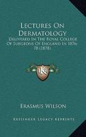 Lectures On Dermatology: Delivered In The Royal College Of Surgeons Of England In 1876-78 1164914219 Book Cover