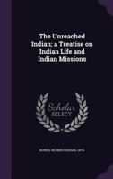 The Unreached Indian; a Treatise on Indian Life and Indian Missions 1020940360 Book Cover